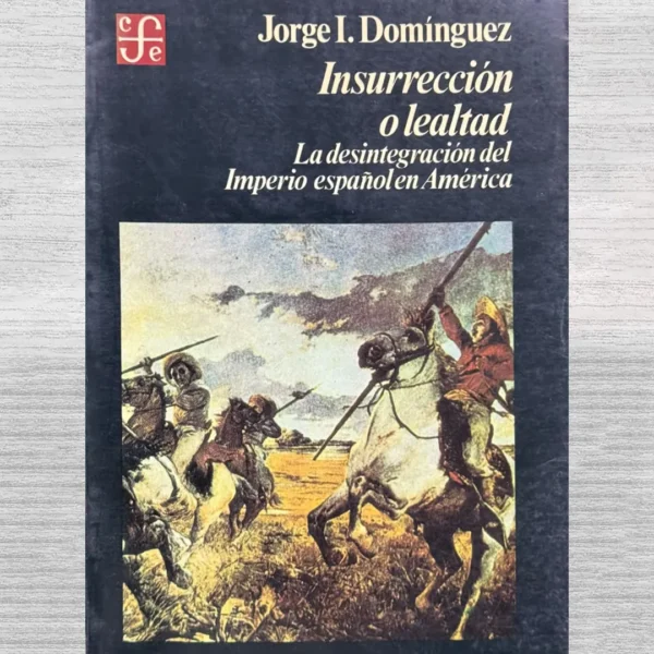 INSURRECCION O LEALTAD. LA DESINTEGRACION DEL IMPERIO ESPAÑOL EN AMERICA