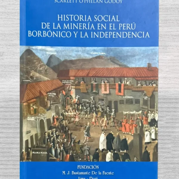 HISTORIA SOCIAL DE LA MINERIA EN EL PERU BORBONICO Y LA INDEPENDENCIA