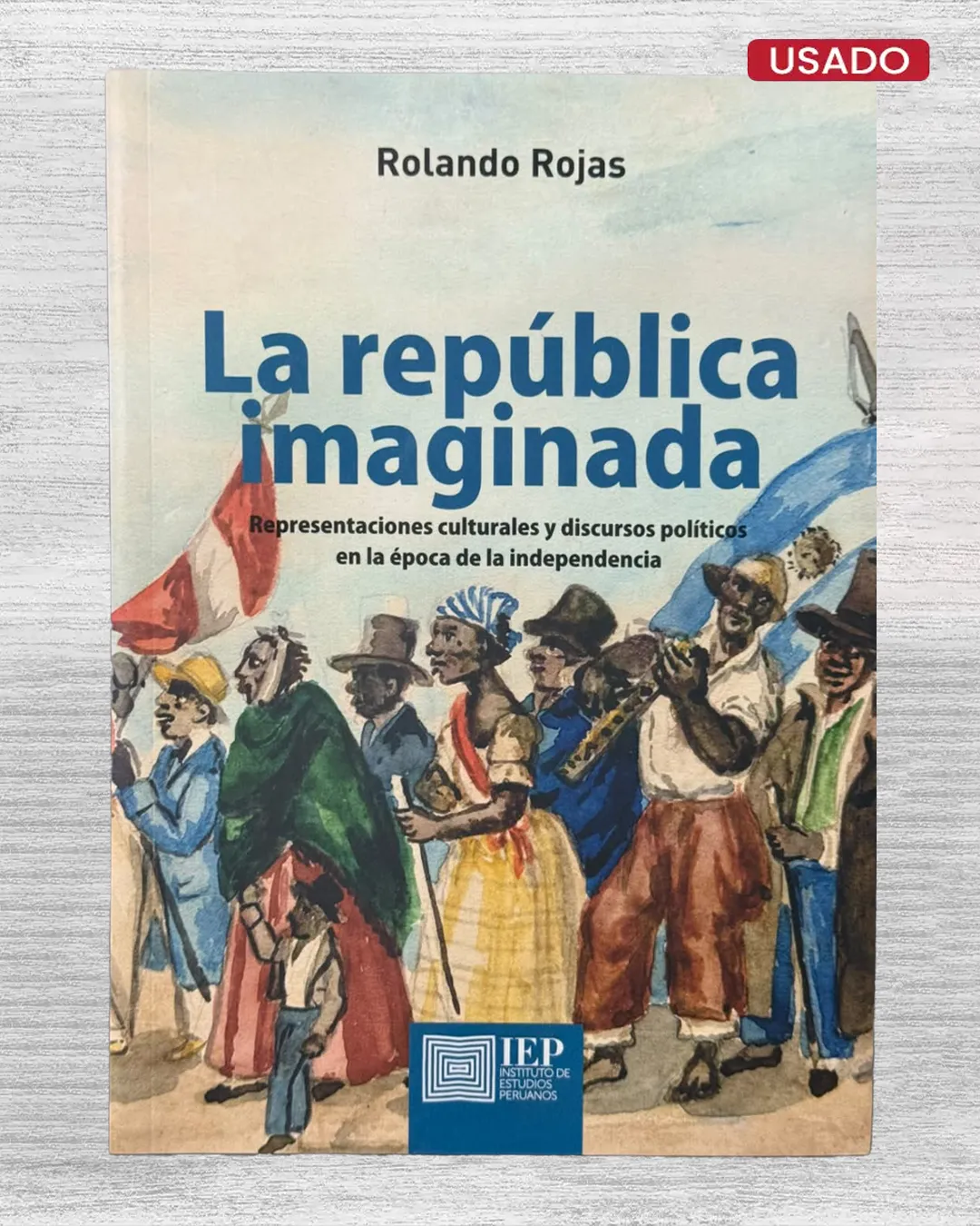 LA REPUBLICA IMAGINADA. REPRESENTACIONES CULTURALES Y DISCURSOS POLITICOS EN LA EPOCA DE LA INDEPENDENCIA