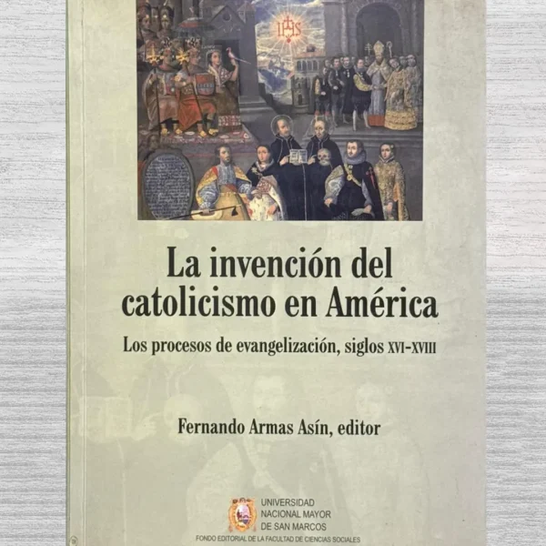 LA INVENCIÓN DEL CATOLICISMO EN AMÉRICA. LOS PROCESOS DE EVANGELIZACIÓN, SIGLOS XVI – XVIII