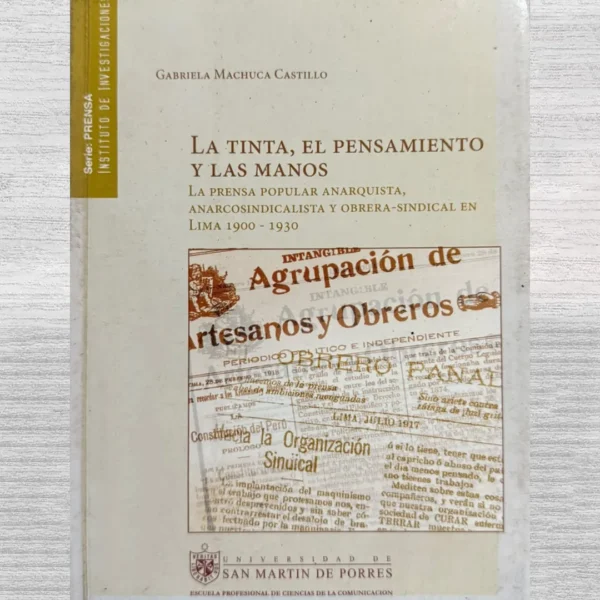 LA TINTA, EL PENSAMIENTO Y LAS MANOS. LA PRENSA POPULAR ANARQUISTA, ANARCOSINDICALISTA Y OBRERA-SINDICAL EN LIMA 1900 – 1930