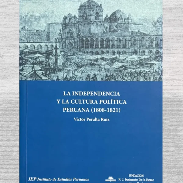 LA INDEPENDENCIA Y LA CULTURA POLÍTICA PERUANA (1808 – 1821)