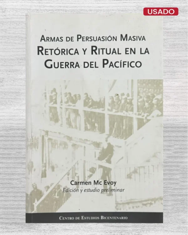 ARMAS DE PERSUASIÓN MASIVA. RETÓRICA Y RITUAL EN LA GUERRA DEL PACÍFICO (CON FIRMA DE LA AUTORA)