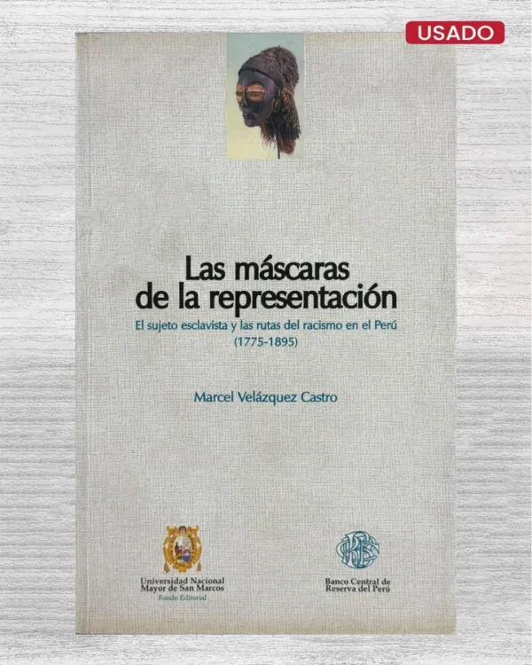 LAS MÁSCARAS DE LA REPRESENTACIÓN. EL SUJETO ESCLAVISTA Y LAS RUTAS DEL RACISMO EN EL PERÚ (1775 – 1895)
