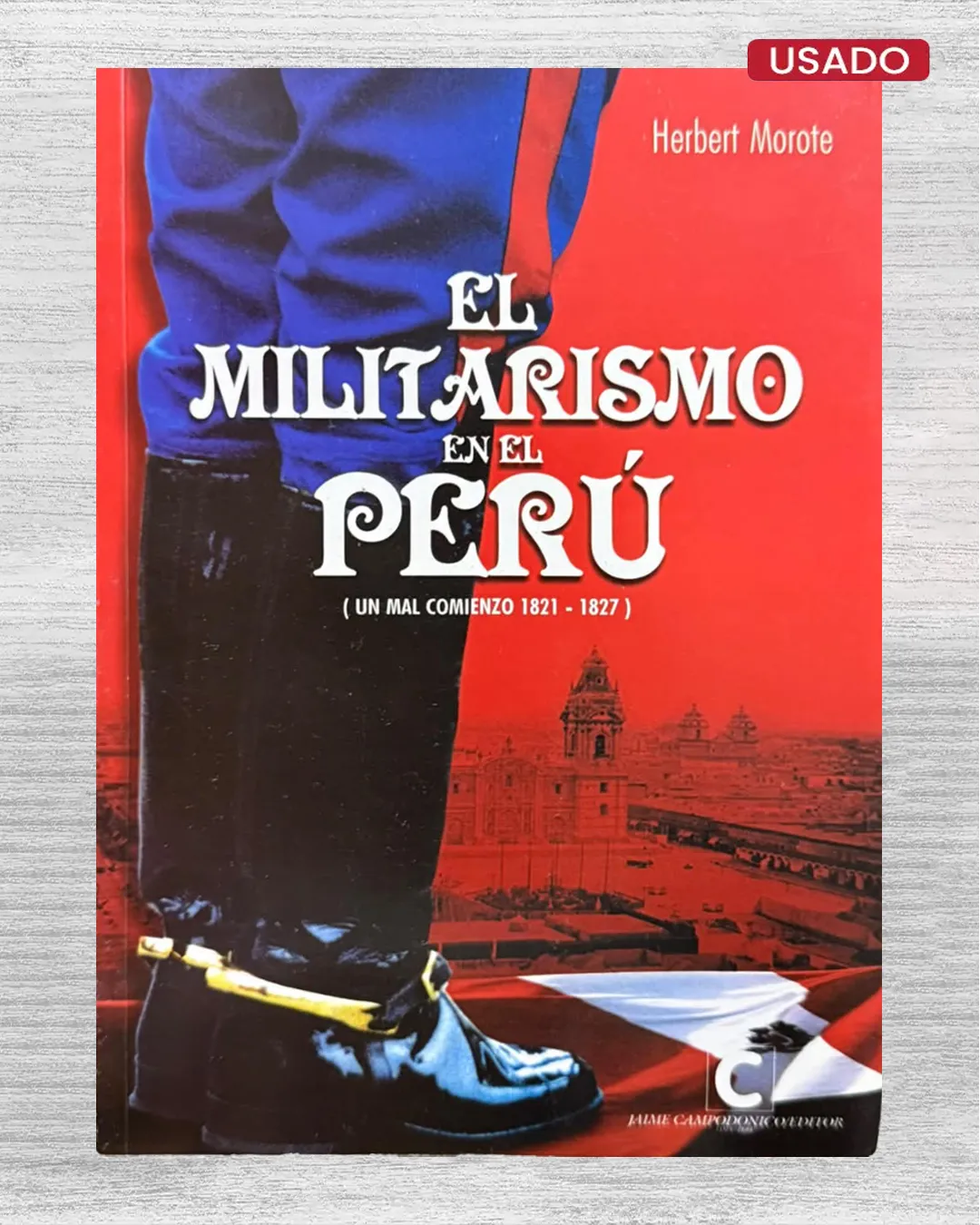 EL MILITARISMO EN EL PERÚ (UN MAL COMIENZO 1821 – 1827)