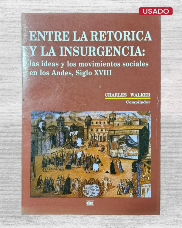 ENTRE LA RETORICA Y LA INSURGENCIA: LAS IDEAS Y LOS MOVIMIENTOS SOCIALES EN LOS ANDES, SIGLO XVIII