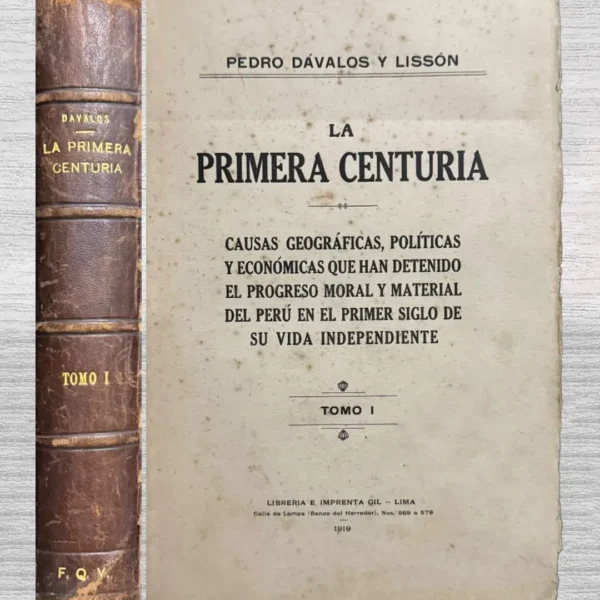 LA PRIMERA CENTURIA. CAUSAS GEOGRÁFICAS, POLÍTICAS Y ECONÓMICAS QUE HAN DETENIDO EL PROGRESO MORAL Y MATERIAL DEL PERÚ EN EL PRIMER SIGLO DE SU VIDA INDEPENDIENTE (TOMO I)