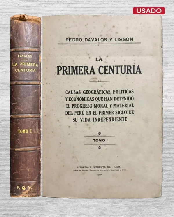 LA PRIMERA CENTURIA. CAUSAS GEOGRÁFICAS, POLÍTICAS Y ECONÓMICAS QUE HAN DETENIDO EL PROGRESO MORAL Y MATERIAL DEL PERÚ EN EL PRIMER SIGLO DE SU VIDA INDEPENDIENTE (TOMO I)