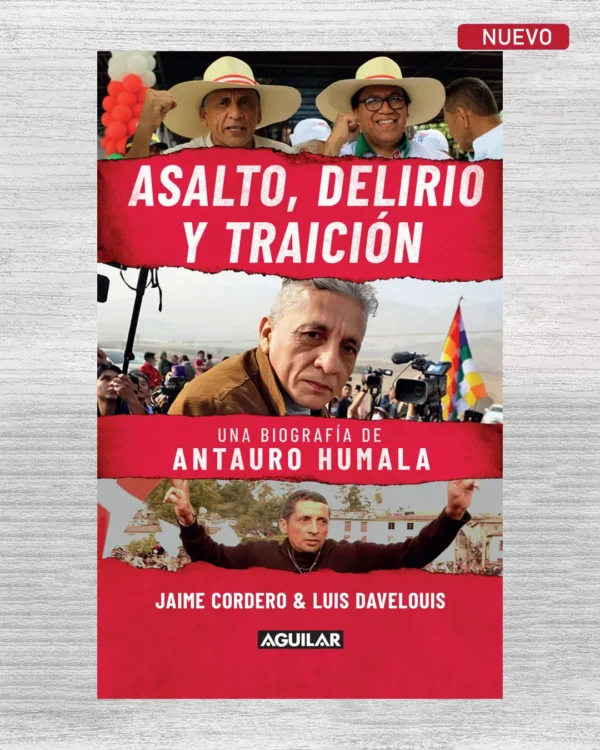 ASALTO, DELIRIO Y TRAICIÓN. UNA BIOGRAFÍA DE ANTAURO HUMALA