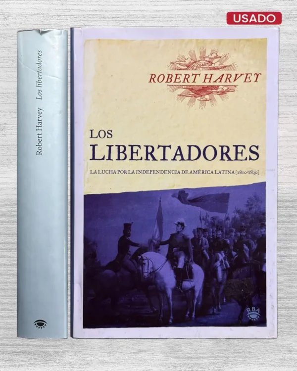 LOS LIBERTADORES. LA LUCHA POR LA INDEPENDENCIA DE AMÉRICA LATINA (1810 – 1830)