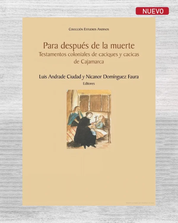 PARA DESPUÉS DE LA MUERTE. TESTAMENTOS COLONIALES DE CACIQUES Y CACICAS DE CAJAMARCA