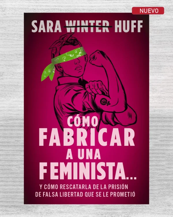 CÓMO FABRICAR A UNA FEMINISTA… Y CÓMO RESCATARLA DE LA PRISIÓN DE FALSA LIBERTAD QUE SE LE PROMETIÓ