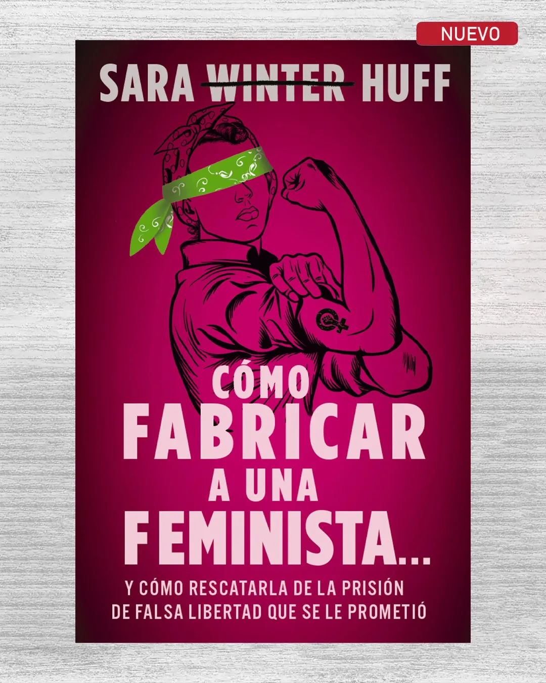 CÓMO FABRICAR A UNA FEMINISTA… Y CÓMO RESCATARLA DE LA PRISIÓN DE FALSA LIBERTAD QUE SE LE PROMETIÓ