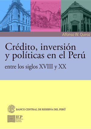 CREDITO, INVERSION Y POLITICAS EN EL PERU ENTRE LOS SIGLOS XVIII Y XX