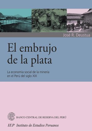 EL EMBRUJO DE LA PLATA. LA ECONOMIA SOCIAL DE LA MINERIA EN EL PERU DEL SIGLO XIX