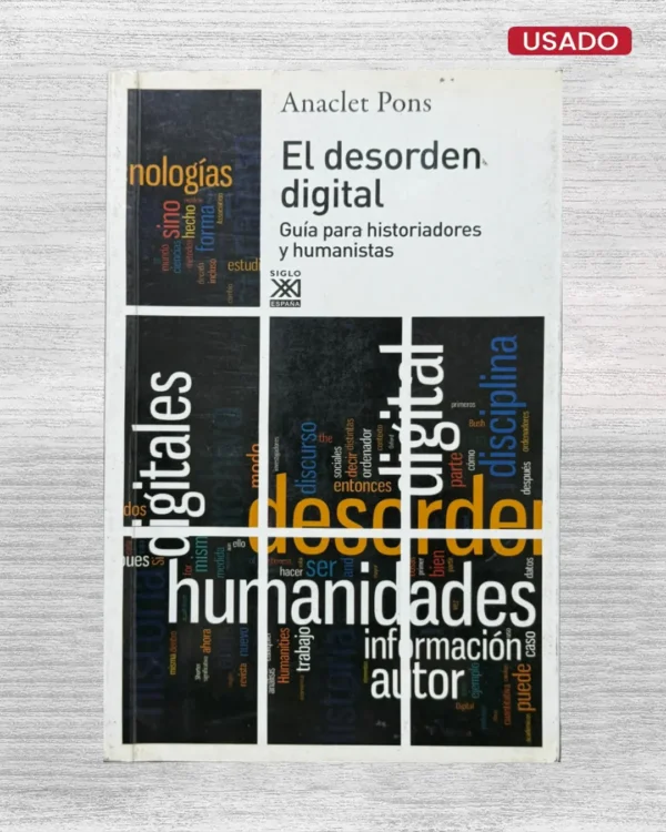 EL DESORDEN DIGITAL: GUIA PARA HISTORIADORES Y HUMANISTAS