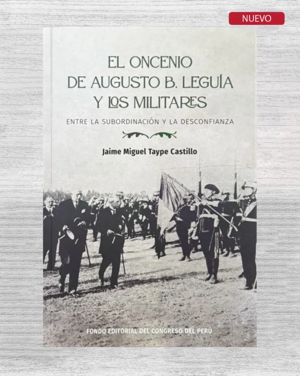 EL ONCENIO DE AUGUSTO B. LEGUÍA Y LOS MILITARES; ENTRE LA SUBORDINACIÓN Y LA DESCONFIANZA