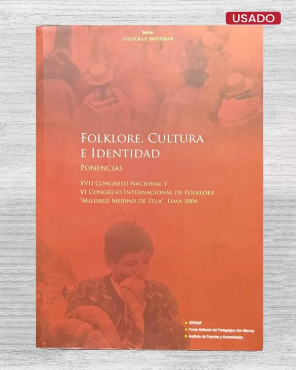 FOLKLORE, CULTURA E IDENTIDAD; PONENCIAS: XVII CONGRESO NACIONAL Y VI CONGRESO INTERNACIONAL DE FOLKLORE “MILDRED MERINO DE ZELA”, LIMA 2004