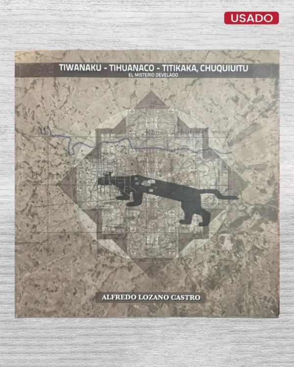 TIWANAKU – TIHUANACO – TITIKAKA, CHUQUIUITU; EL MISTERIO DEVELADO