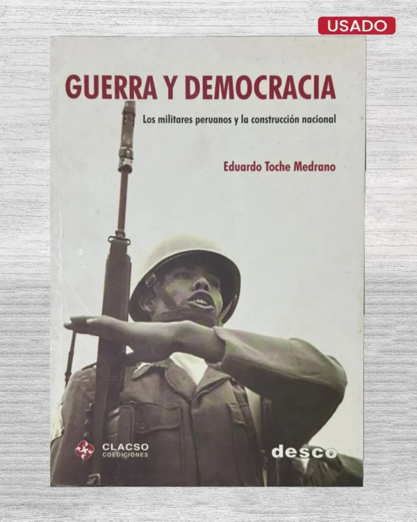 GUERRA Y DEMOCRACIA. LOS MILITARES PERUANOS Y LA CONSTRUCCIÓN NACIONAL