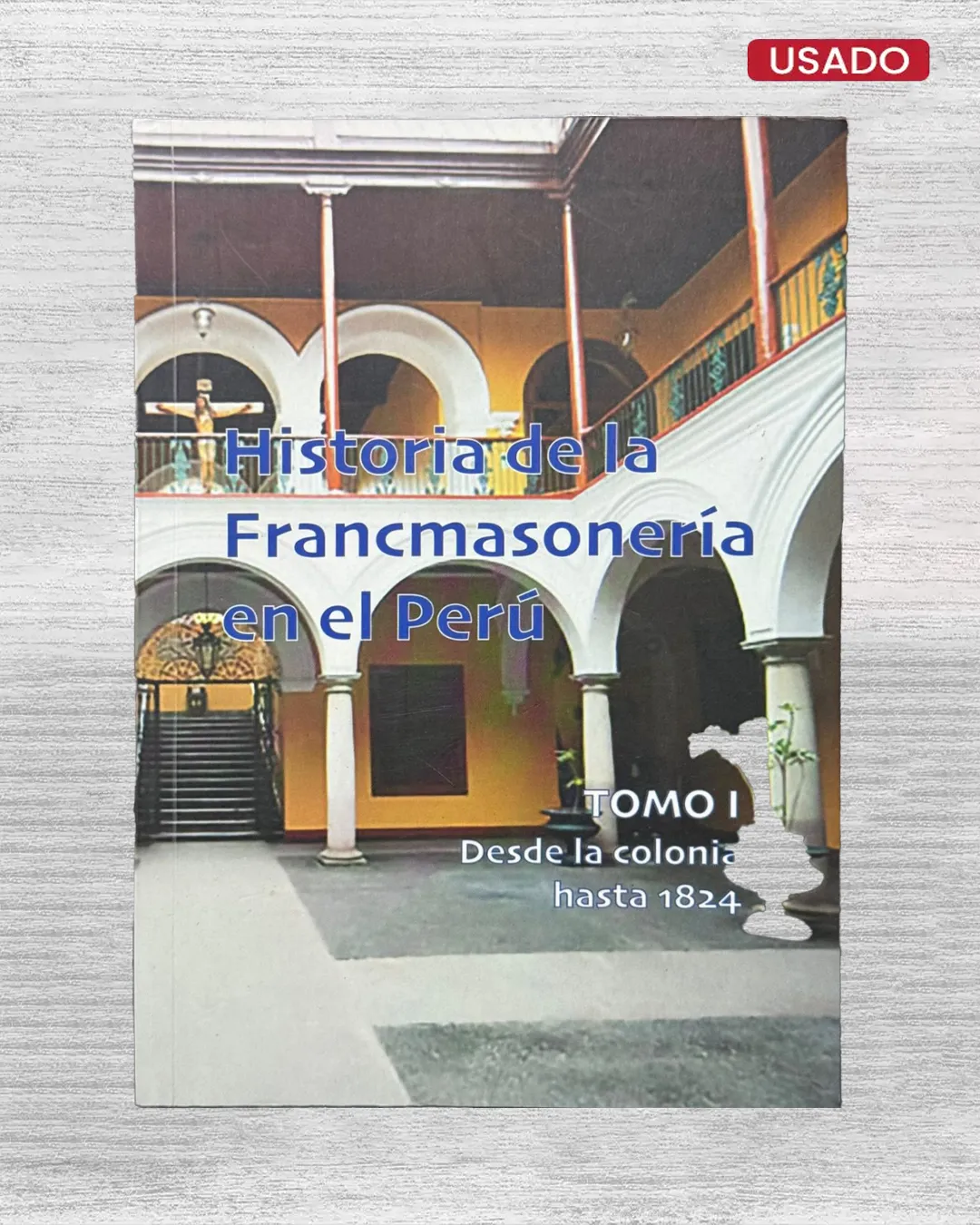 HISTORIA DE LA FRANCMASONERIA EN EL PERU (TOMO I – DESDE LA COLONIA HASTA 1824)