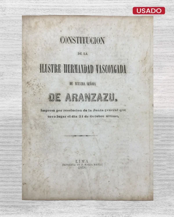 CONSTITUCION DE LA ILUSTRE HERMANDAD VASCONGADA DE NUESTRA SEÑORA DE ARANZAZU; IMPRESA POR RESOLUCION DE LA JUNTA GENERAL QUE TUVO LUGAR EL DIA 31 DE OCTUBRE ULTIMO