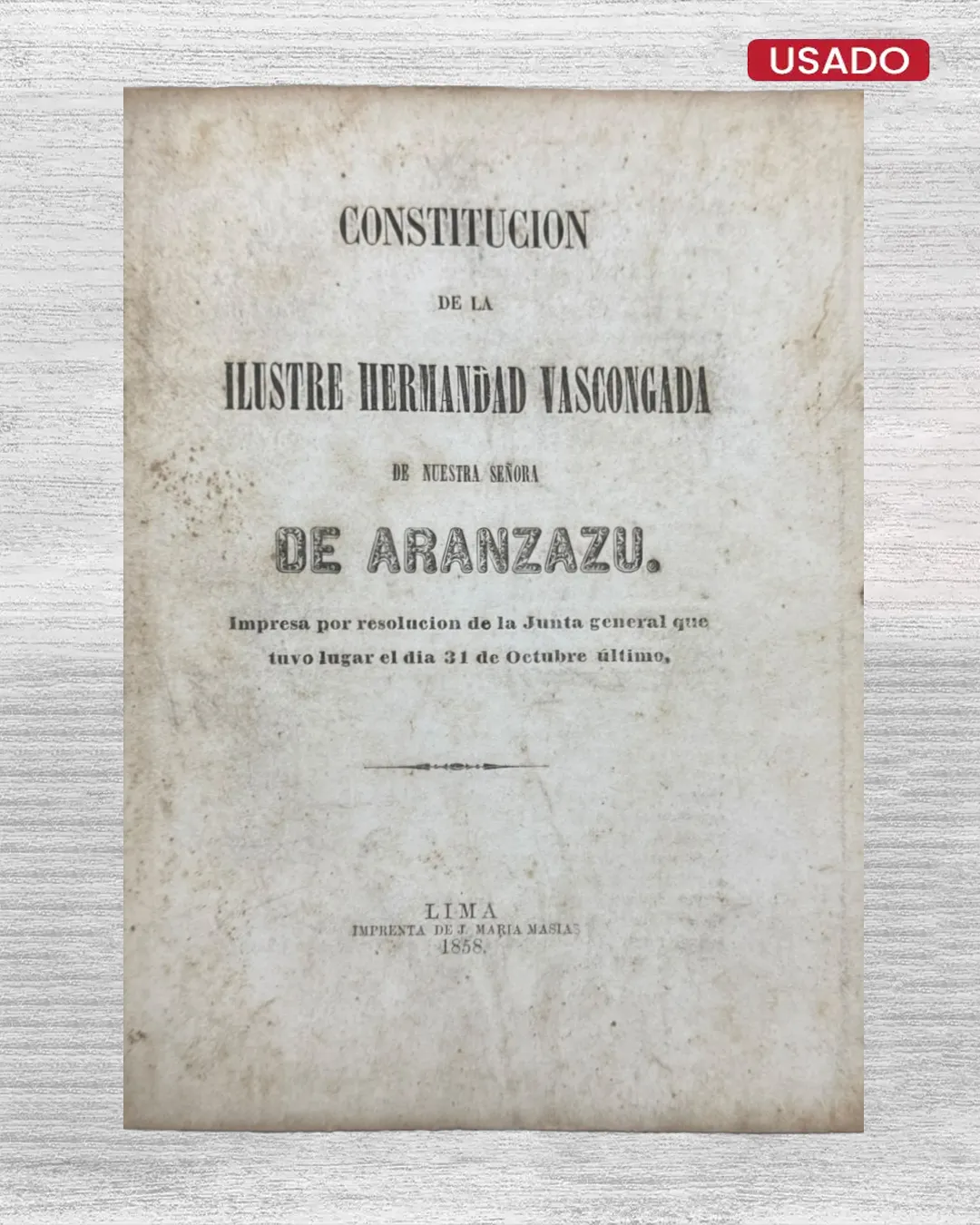 CONSTITUCION DE LA ILUSTRE HERMANDAD VASCONGADA DE NUESTRA SEÑORA DE ARANZAZU; IMPRESA POR RESOLUCION DE LA JUNTA GENERAL QUE TUVO LUGAR EL DIA 31 DE OCTUBRE ULTIMO