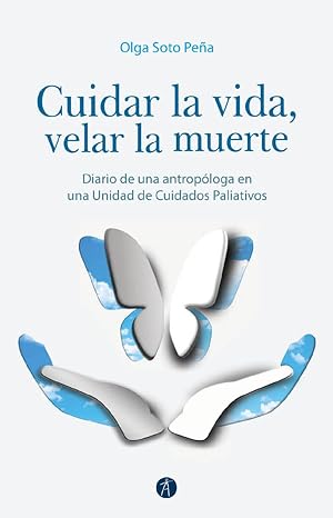 CUIDAR LA VIDA, VELAR LA MUERTE: DIARIO DE UNA ANTROPÓLOGA EN UNA UNIDAD DE CUIDADOS PALIATIVOS