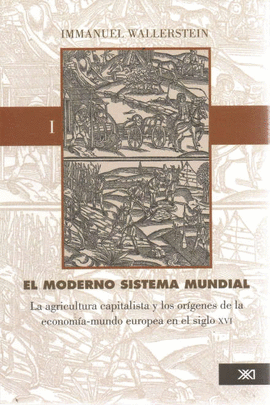 MODERNO SISTEMA MUNDIAL. LA AGRICULTURA CAPITALISTA Y LOS ORIGENES DE LA ECONOMIA-MUNDO EUROPEA EN EL SIGLO XVI