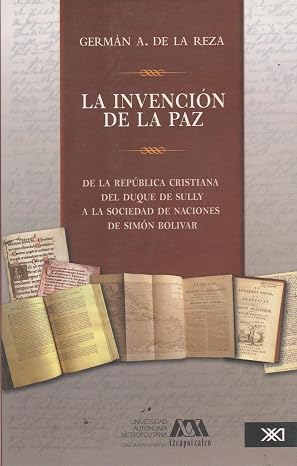 LA INVENCIÓN DE LA PAZ: DE LA REPÚBLICA CRISTIANA DEL DUQUE DE SULLY A LA SOCIEDAD DE NACIONES DE SIMÓN BOLIVAR