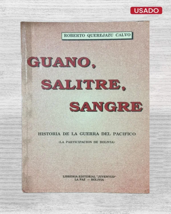 GUANO, SALITRE, SANGRE: HISTORIA DE LA GUERRA DEL PACÍFICO (LA PARTICIPACIÓN DE BOLIVIA)