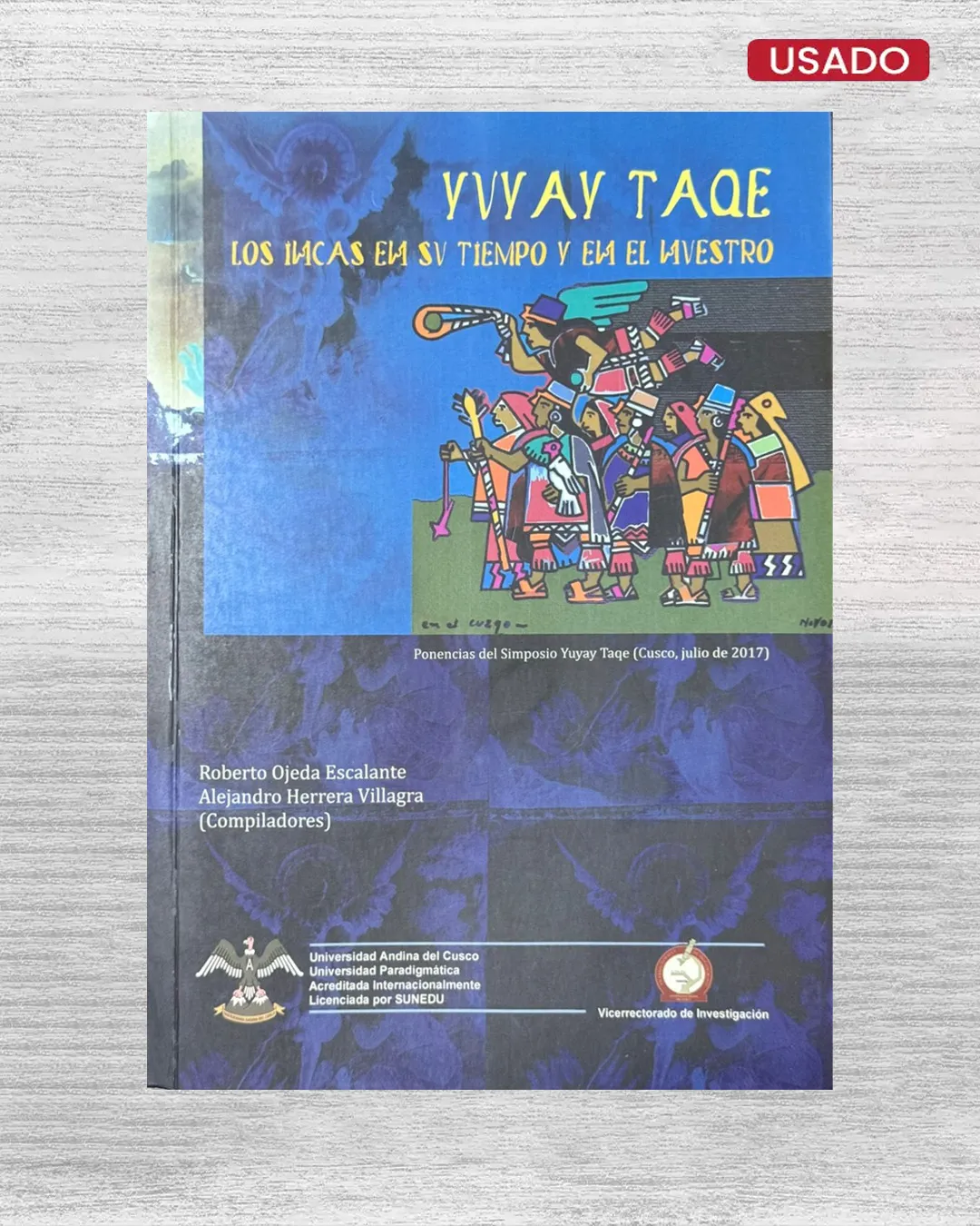 YUYAY TAQE: LOS INCAS EN SU TIEMPO Y EN EL NUESTRO; PONENCIAS DEL SIMPOSIO YUYAY TAQE (CUSCO, JULIO DE 2017)