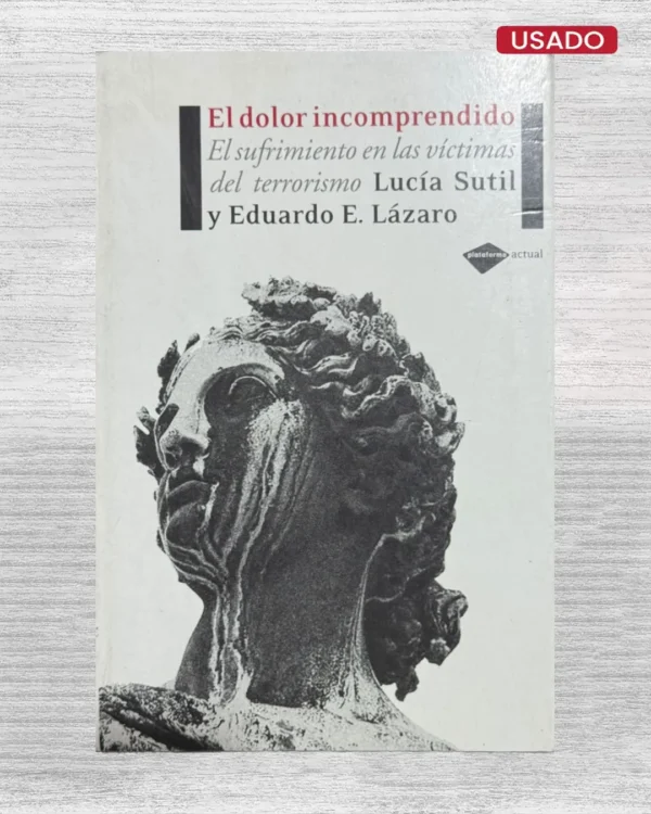 EL DOLOR INCOMPRENDIDO; EL SUFRIMIENTO EN LAS VÍCTIMAS DEL TERRORISMO