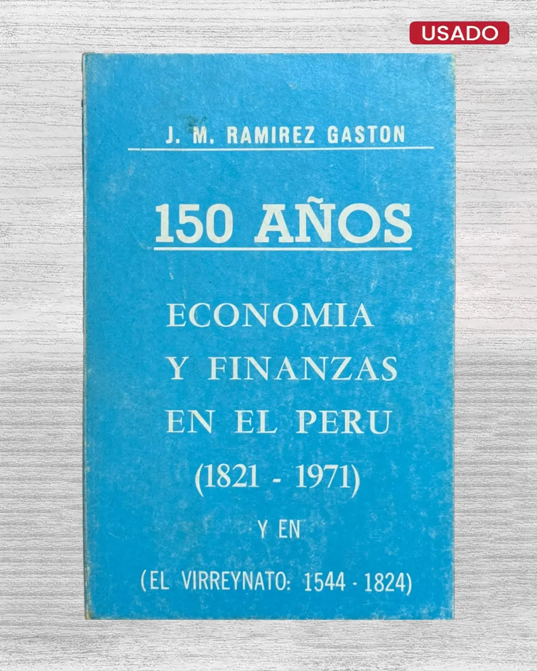 150 AÑOS; ECONOMIA Y FINANZAS EN EL PERU (1821 – 1971) Y EN (EL VIRREYNATO: 1544 – 1824)