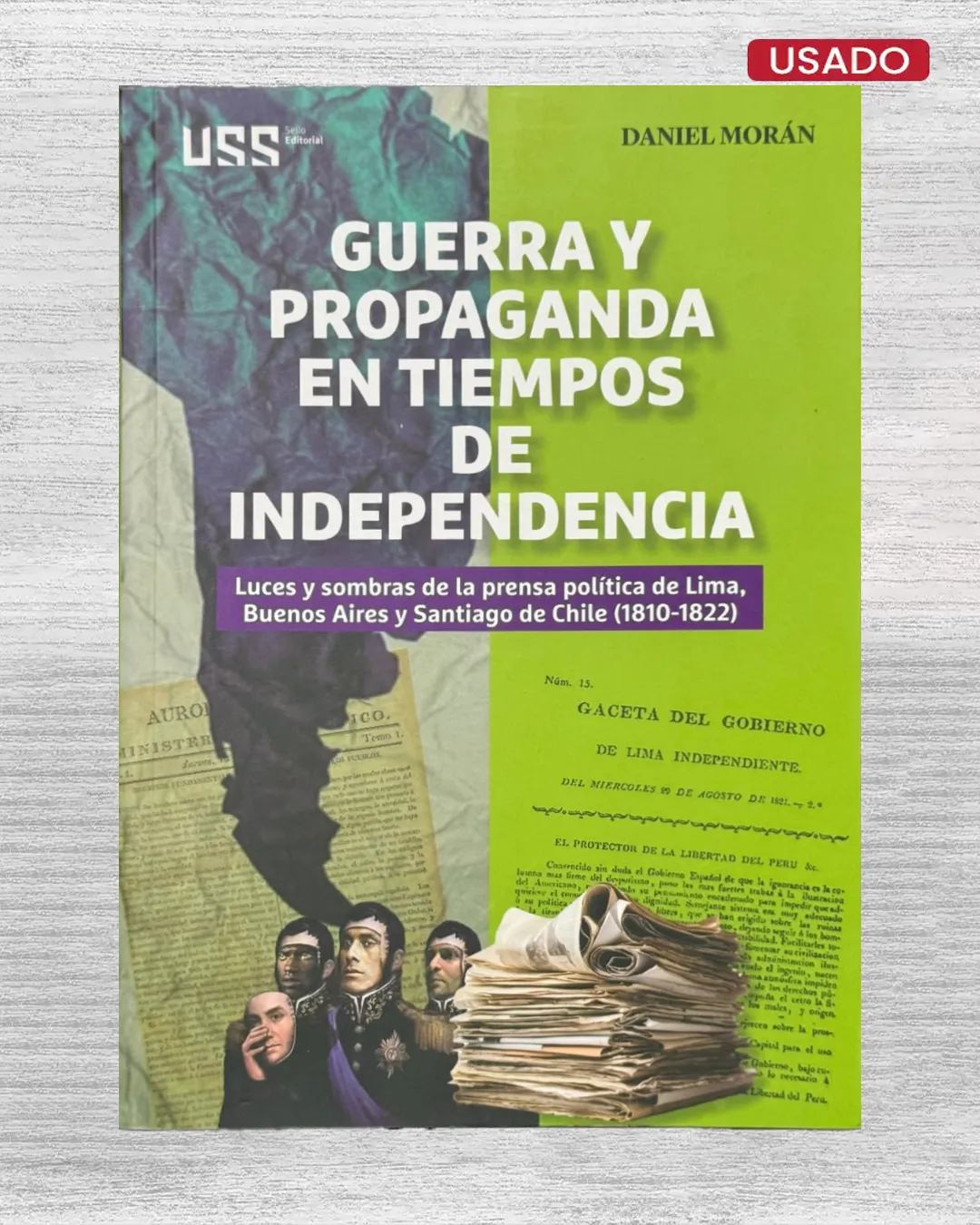 GUERRA Y PROPAGANDA EN TIEMPOS DE INDEPENDENCIA; LUCES Y SOMBRAS DE LA PRENSA POLÍTICA DE LIMA, BUENOS AIRES Y SANTIAGO DE CHILE (1810 – 1822)