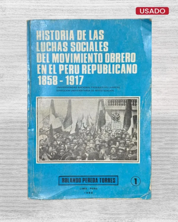 HISTORIA DE LAS LUCHAS SOCIALES DEL MOVIMIENTO OBRERO EN EL PERÚ REPUBLICANO 1858 – 1917