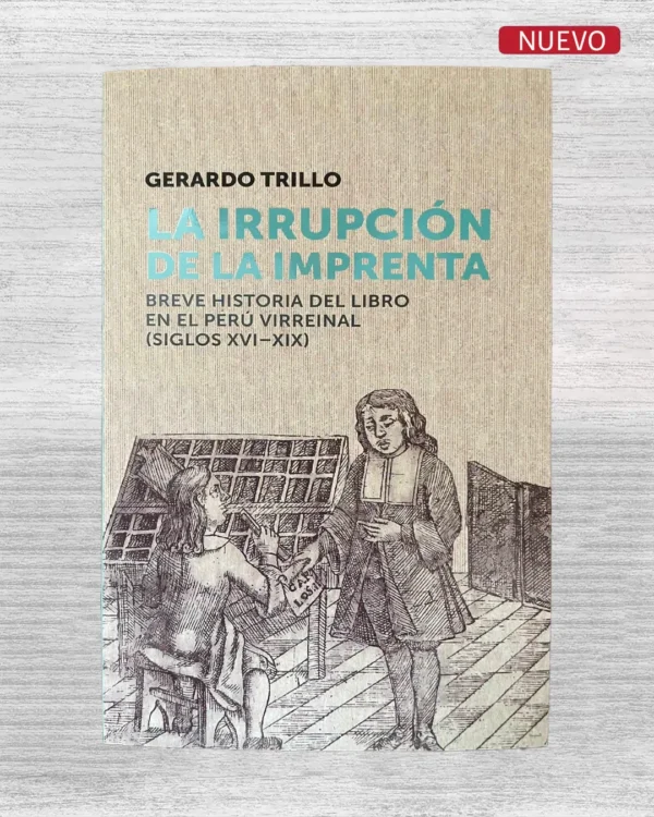 LA IRRUPCION DE LA IMPRENTA; BREVE HISTORIA DEL LIBRO EN EL PERU VIRREINAL (SIGLOS XVI – XIX)