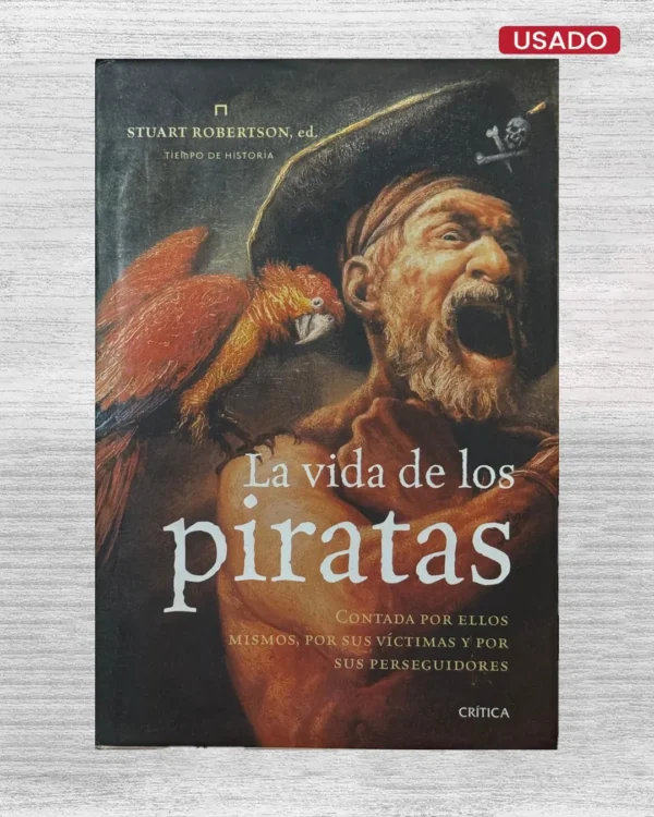 LA VIDA DE LOS PIRATAS; CONTADA POR ELLOS MISMOS, POR SUS VÍCTIMAS Y POR SUS PERSEGUIDORES