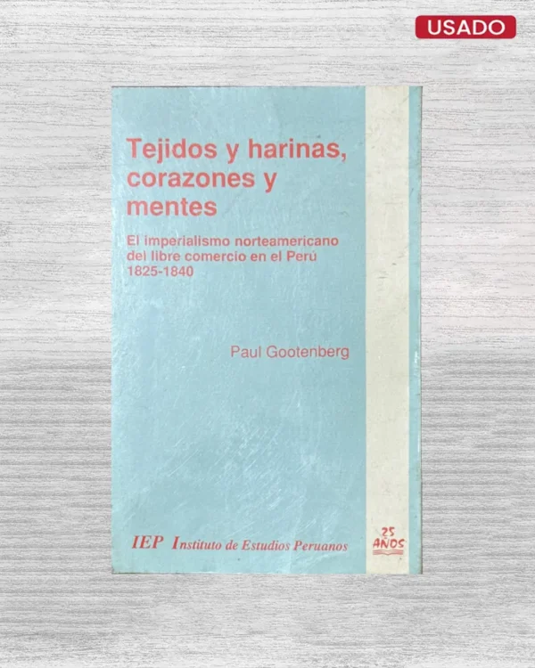 TEJIDOS Y HARINAS, CORAZONES Y MENTES: EL IMPERIALISMO NORTEAMERICANO DEL LIBRE COMERCIO EN EL PERU, 1825 – 1840