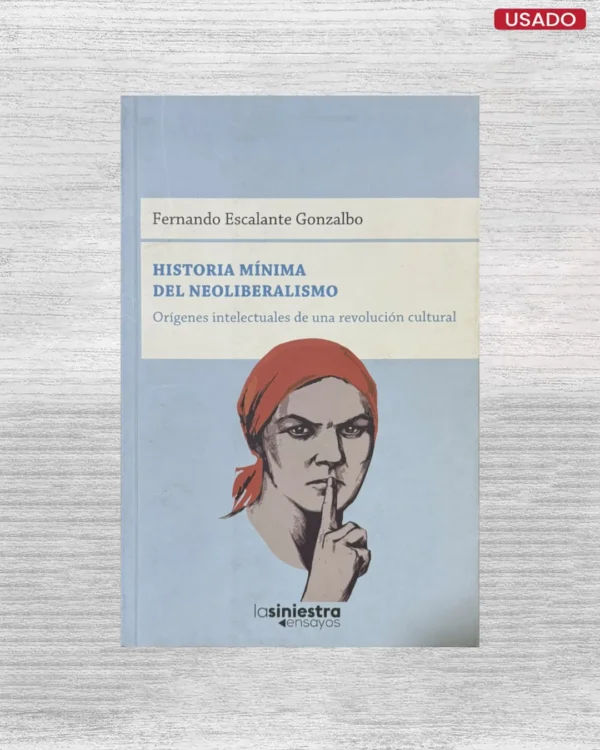HISTORIA MÍNIMA DEL NEOLIBERALISMO. ORÍGENES INTELECTUALES DE UNA REVOLUCIÓN CULTURAL