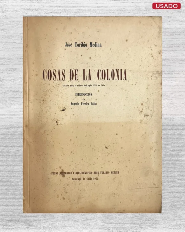 COSAS DE LA COLONIA; APUNTES PARA LA CRONICA DEL SIGLO XVIII EN CHILE