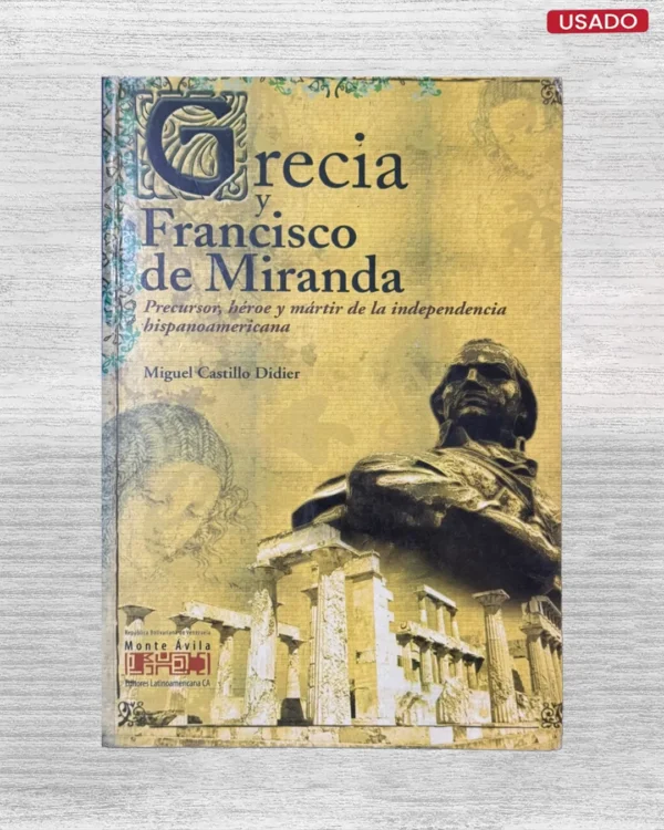 GRECIA Y FRANCISCO DE MIRANDA; PRECURSOR, HEROE Y MARTIR DE LA INDEPENDENCIA HISPANOAMERICANA